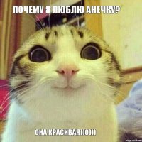 Почему я люблю Анечку? Она красивая))0)))