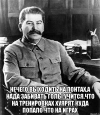  Нечего выходить на понтах,а нада забивать голы учится.Что на тренировках хуярят куда попало что на играх