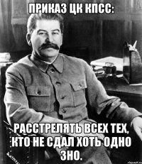 Приказ цк кпсс: расстрелять всех тех, кто не сдал хоть одно зно.