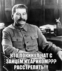  Кто покинул чат с Зайцем и Гариком??? Расстрелять!!!