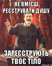 Не вмієш реєструвати душу зареєструють твоє тіло