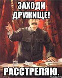 ЗАХОДИ ДРУЖИЩЕ! РАССТРЕЛЯЮ.