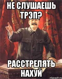 Не слушаешь трэп? Расстрелять нахуй