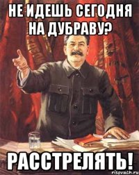 Не идешь сегодня на Дубраву? Расстрелять!