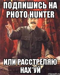 Подпишись на PHOTO HUNTER Или расстреляю нах*уй