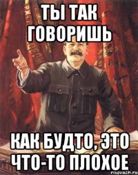 Ты так говоришь как будто, это что-то плохое