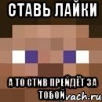 Ставь лайки А то Стив прейдёт за тобой