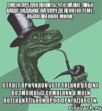 Смею предположить, что какое-либо Ваше задание на определенную тему, выполненное мной, станет причиной устранения Ваших возможных сомнений в моей потенциальной профпригодности.