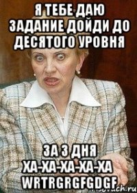 я тебе даю задание дойди до десятого уровня за 3 дня ха-ха-ха-ха-ха wrtrgrgfgdgf