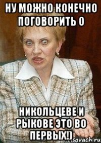 Ну можно конечно поговорить о НИКОЛЬЦЕВЕ И РЫКОВЕ ЭТО ВО ПЕРВЫХ!)