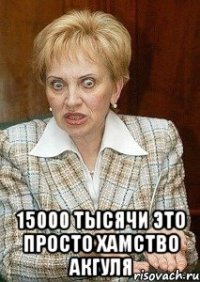  15000 тысячи это просто хамство Акгуля