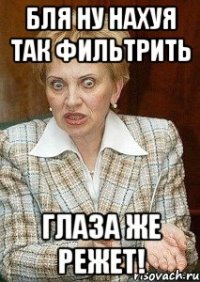 Бля ну нахуя так фильтрить Глаза же режет!