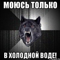 моюсь только в холодной воде!