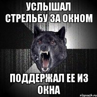 Услышал стрельбу за окном Поддержал ее из окна