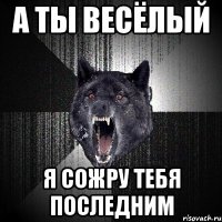 А ты весёлый Я сожру тебя последним