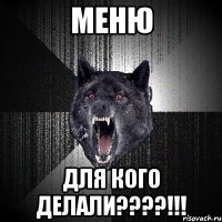 МЕНЮ ДЛЯ КОГО ДЕЛАЛИ????!!!