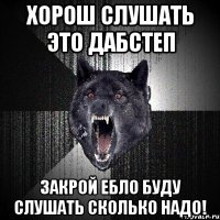 хорош слушать это дабстеп закрой ебло буду слушать сколько надо!