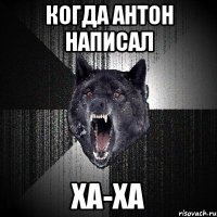 Когда антон написал ха-ха