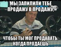 МЫ ЗАПИЛИЛИ ТЕБЕ ПРОДАЖУ В ПРОДАЖУ, ЧТОБЫ ТЫ МОГ ПРОДАВАТЬ, КОГДА ПРОДАЕШЬ