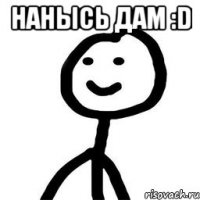 Нанысь дам :D 