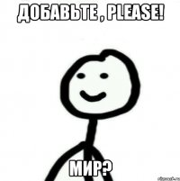 Добавьте , PLEASE! Мир?