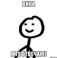 Вика Я те отвечаю)