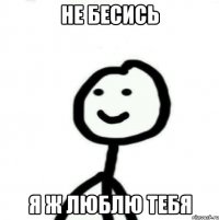 Не бесись Я ж люблю тебя