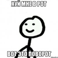 хуй мне в рот вот это поворот