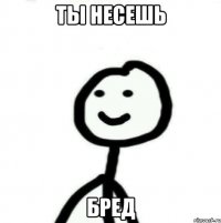 Ты несешь Бред