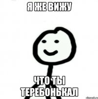 Я же вижу что ты теребонькал