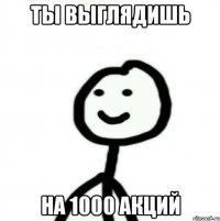 ты выглядишь на 1000 акций