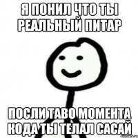 я понил что ты реальный питар посли таво момента кода ты телал сасай