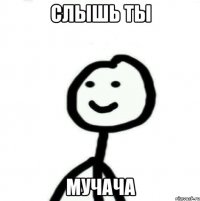 Слышь ты мучача