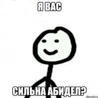 Я ВАС СИЛЬНА АБИДЕЛ?