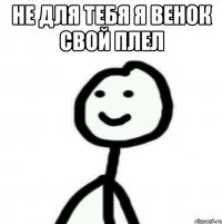 Не для тебя я венок свой плел 