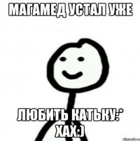 Магамед устал уже Любить Катьку:* Хах:)