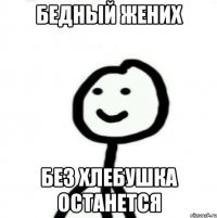 Бедный жених Без хлебушка останется