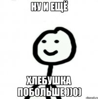 ну и ещё хлебушка побольше ))0)