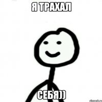 Я трахал Себя))