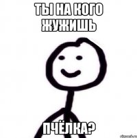 Ты на кого жужишь Пчёлка?