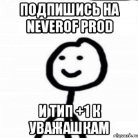 ПОДПИШИСЬ НА NEVEROF PROD и тип +1 к уважашкам