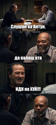 Слушай ка Антун. да калащ атя ИДИ на ХУЙ!!! 