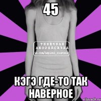 45 КЭГЭ где-то так наверное