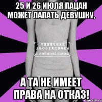 25 и 26 июля пацан может лапать девушку, А та не имеет права на ОТКАЗ!