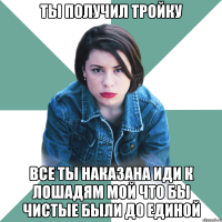 ты получил тройку все ты наказана иди к лошадям мой что бы чистые были до единой