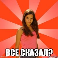  ВСЕ СКАЗАЛ?