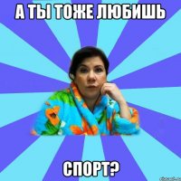 а ты тоже любишь СПОРТ?