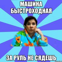 Машина быстроходная за руль не сядешь