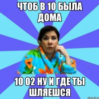 чтоб в 10 была дома 10 02 ну и где ты шляешся