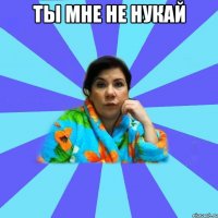 Ты мне не нукай 